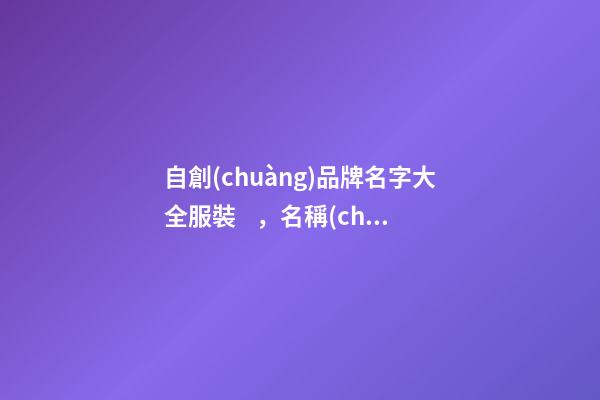 自創(chuàng)品牌名字大全服裝，名稱(chēng)還有這種細(xì)節(jié)！